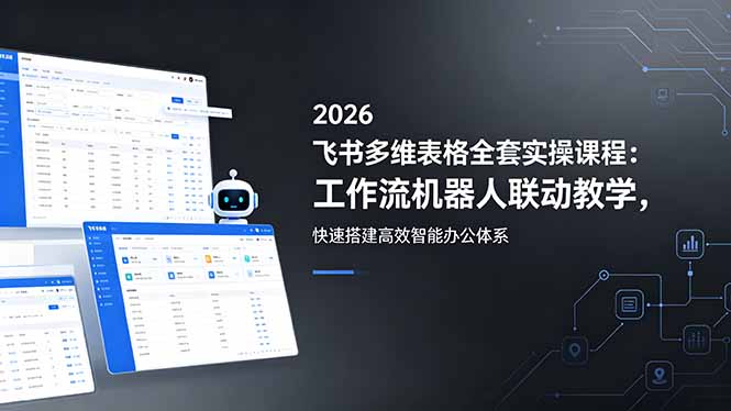 2026飞书多维表格全套实操课程：工作流机器人联动教学，快速搭建高效智能办公体系-藏宝阁