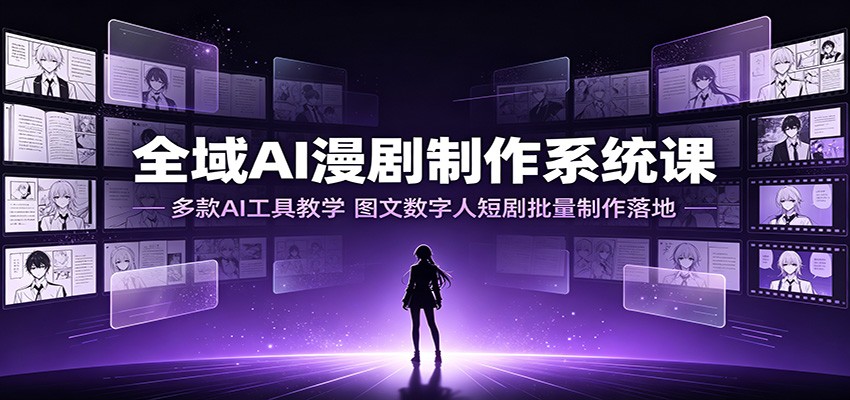 全域AI漫剧制作系统课：多款AI工具教学，图文数字人短剧批量制作落地-藏宝阁