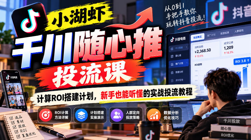 小湖虾千川随心推投流课，计算ROI搭建计划，新手也能听懂的实战投流教程-藏宝阁