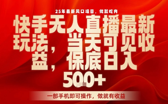 25年最新风口项目，快手无人直播，当天做当天出收益，不违规，一部手机即可操作，保底日入5张+【揭秘】-藏宝阁