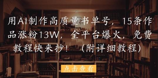用AI制作高质量书单号，15条作品涨粉13W，全平台爆火，免费教程快来抄(附详细教程)-藏宝阁