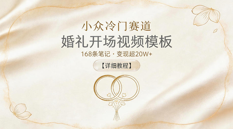 小众冷门赛道，婚礼开场视频模板，168条笔记，变现超20W+【详细教程】-藏宝阁