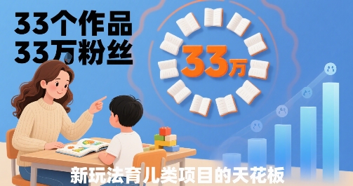 33个作品33W粉丝，育儿类项目的天花板，小白可操作-藏宝阁