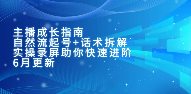 主播成长指南：自然流起号+话术拆解，实操录屏助你快速进阶(6月更新-藏宝阁