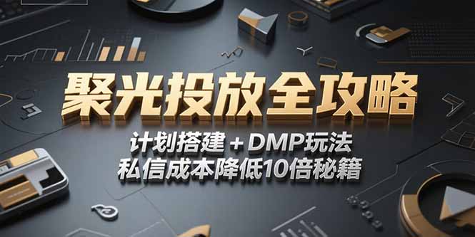 2025小红书聚光投放全攻略，计划搭建+DMP玩法，私信成本降低10倍秘籍-藏宝阁
