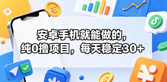 安卓手机就能做的，纯0撸项目，每天稳定30+-藏宝阁