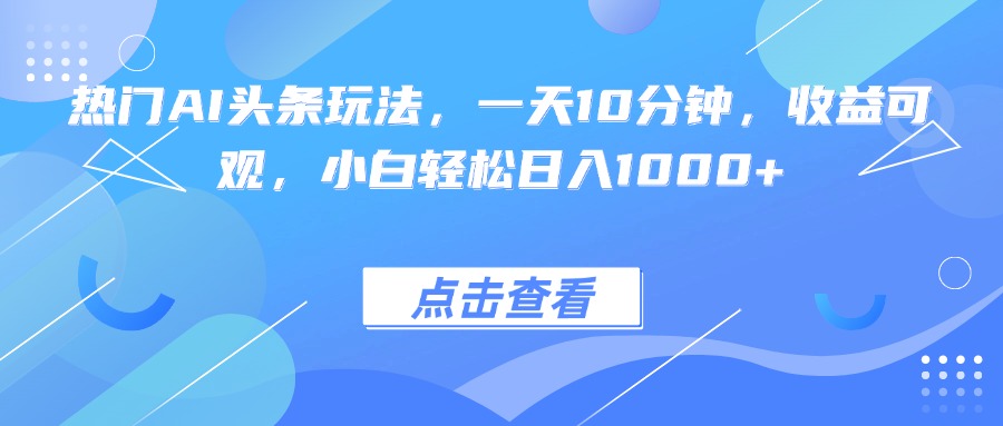 热门AI头条玩法，一天10分钟，收益可观，小白轻松日入1000+-藏宝阁