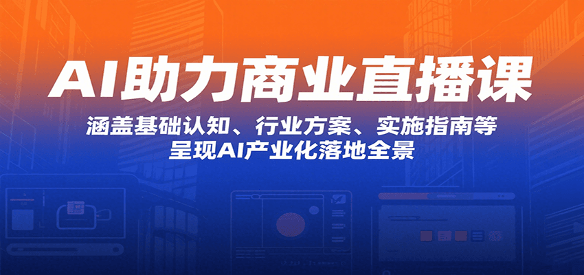 AI助力商业直播课：涵盖基础认知、行业方案、实施指南等，呈现AI产业化落地全景-藏宝阁