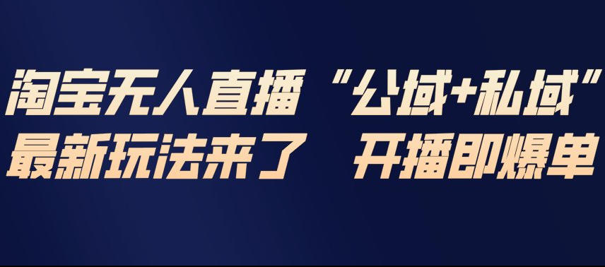 淘宝无人直播完整教程，公试+私域，最新玩法来了，开播即爆单-藏宝阁