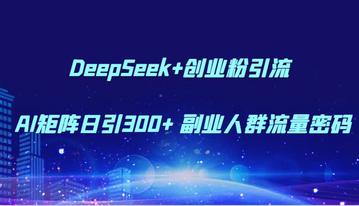 DeepSeek+创业粉引流 AI矩阵日引300+ 副业人群流量密码-藏宝阁
