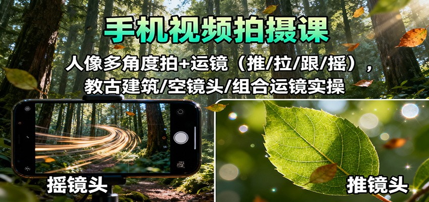手机视频拍摄课：人像多角度拍+运镜(推/拉/跟/摇)，古建筑/空镜头/组合运镜实操-藏宝阁