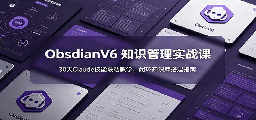 ObsidianV6 知识管理实战课：30天Claude技能联动教学，闭环知识库搭建指南-藏宝阁