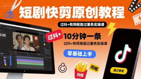 短剧快剪原创教程，10分钟一条，过抖+有同框能过薯条实操课-藏宝阁