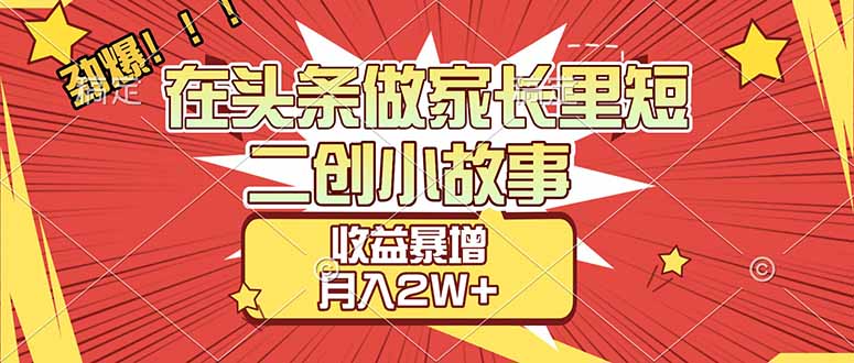 【劲爆】在头条做家长里短二创小故事，收益暴增，月入2W+-藏宝阁