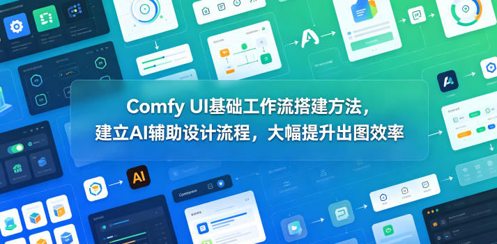Comfy UI基础工作流搭建方法，建立AI辅助设计流程，大幅提升出图效率-藏宝阁