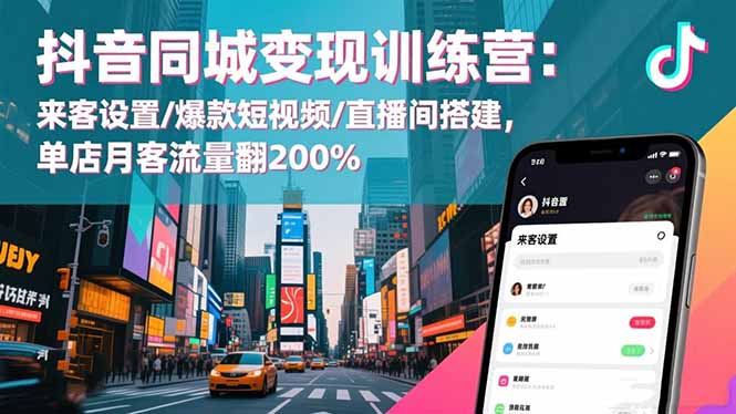 抖音同城变现训练营：来客设置/爆款短视频/直播间搭建,单店月客流量翻200%-藏宝阁