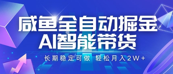 咸鱼全自动掘金，AI智能带货，长期稳定可做，轻松月入2W+【揭秘】-藏宝阁