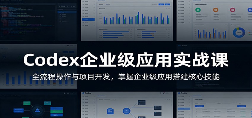 Codex企业级应用实战课：全流程操作与项目开发，掌握企业级应用搭建核心技能-藏宝阁