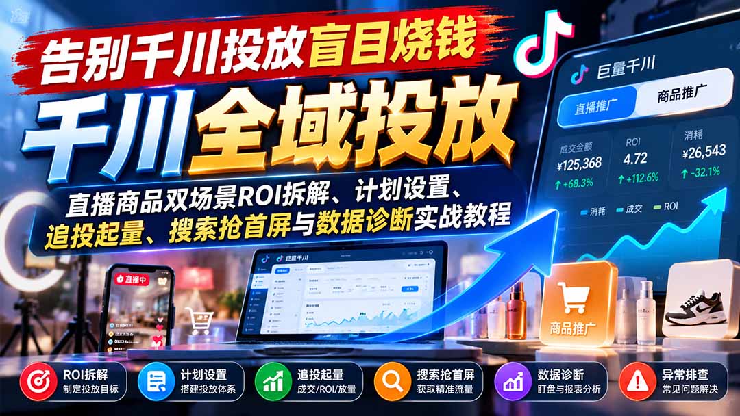 告别千川投放盲目烧钱：直播商品双场景ROI拆解、计划设置、追投起量、搜索抢首屏与数据诊断实战教程-藏宝阁