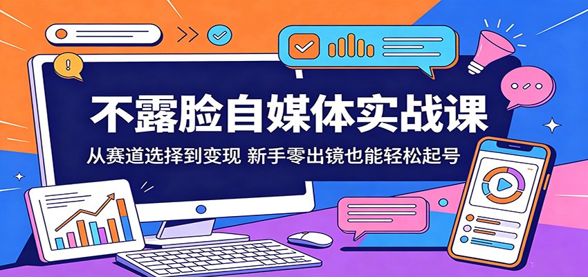 不露脸自媒体实战课：从赛道选择到变现，新手零出镜也能轻松起号-藏宝阁