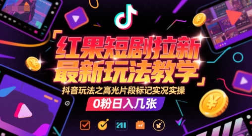 红果短剧拉新最新玩法教学，抖音玩法之高光片段标记实况实操，0粉日入几张-藏宝阁