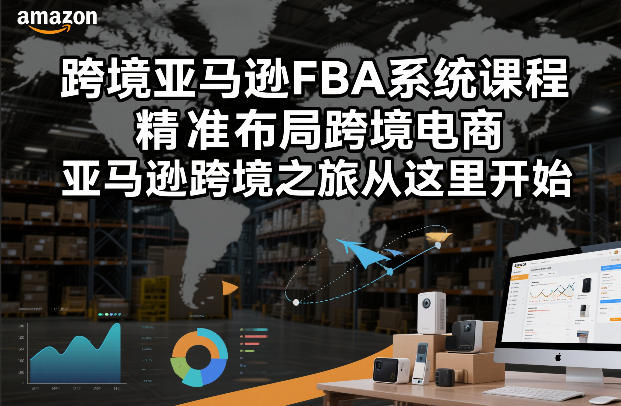 跨境亚马逊FBA系统课程，精准布局跨境电商，亚马逊跨境之旅从这里开始-藏宝阁