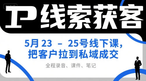IP线索获客5月23-25号线下课，把客户拉到私域成交(录音+课件+笔记)-藏宝阁