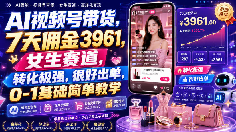 AI视频号带货，7天佣金3961，女生赛道，转化极强，很好出单，0-1基础简单教学-藏宝阁