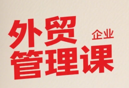 中小外贸企业管理课，系统性强，直击痛点，助企业全面提升管理智慧-藏宝阁