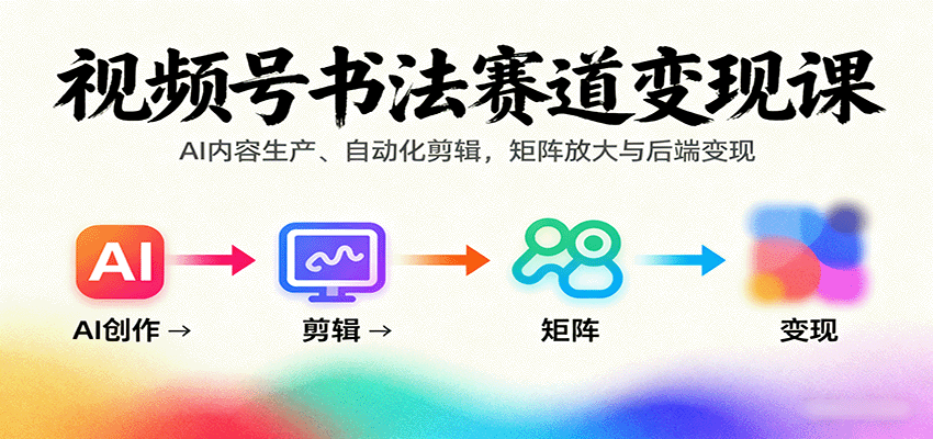 视频号书法赛道变现课：AI内容生产、自动化剪辑，矩阵放大与后端变现-藏宝阁