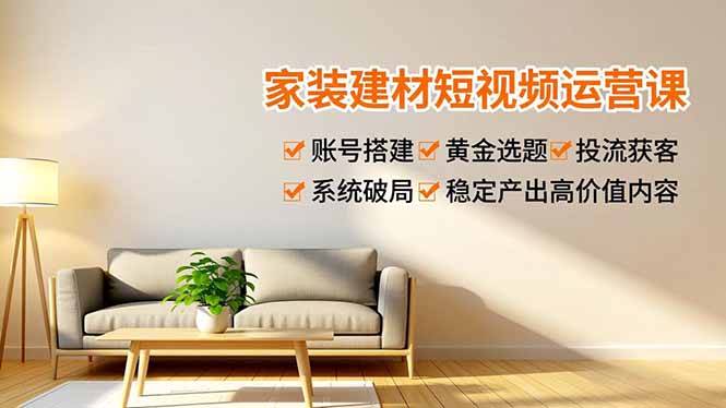 家装建材短视频运营课，账号搭建、黄金选题、投流获客，系统破局，稳定产出高价值内容-藏宝阁