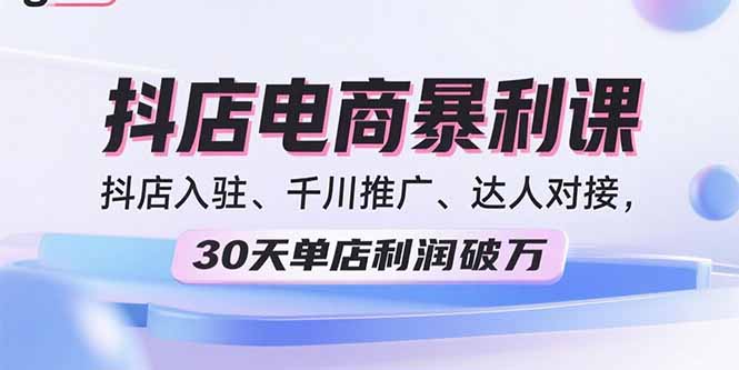 2025抖店电商暴利课，抖店入驻、千川推广、达人对接，30天单店利润破万-藏宝阁