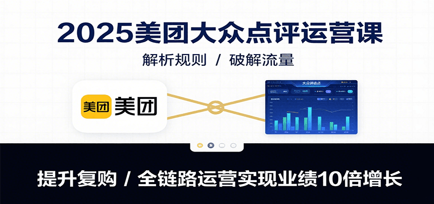 2025美团大众点评运营课：解析规则/破解流量/提升复购/全链路运营实现业绩10倍增长-藏宝阁