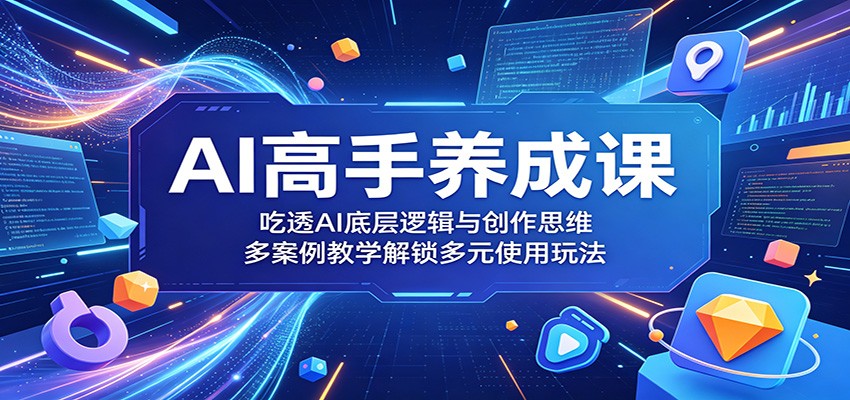 AI高手养成课：吃透AI底层逻辑与创作思维，多案例教学解锁多元使用玩法-藏宝阁