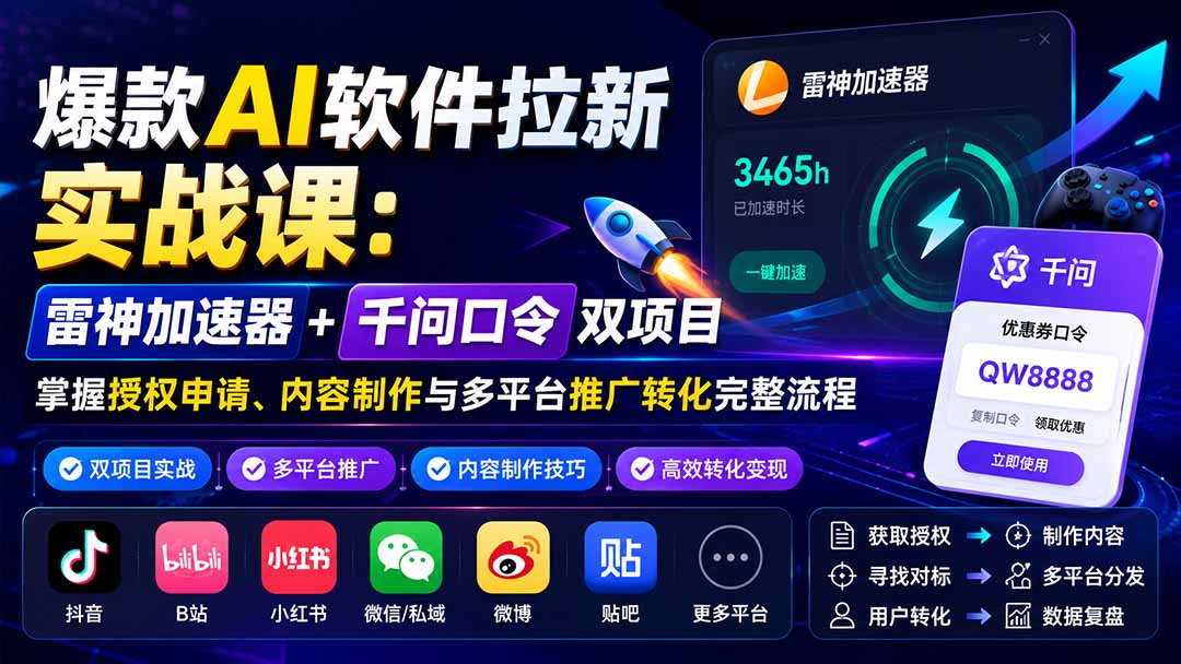 爆款AI软件拉新实战课：雷神加速器+千问口令双项目，掌握授权申请、内容制作与多平台推广转化完整流程-藏宝阁
