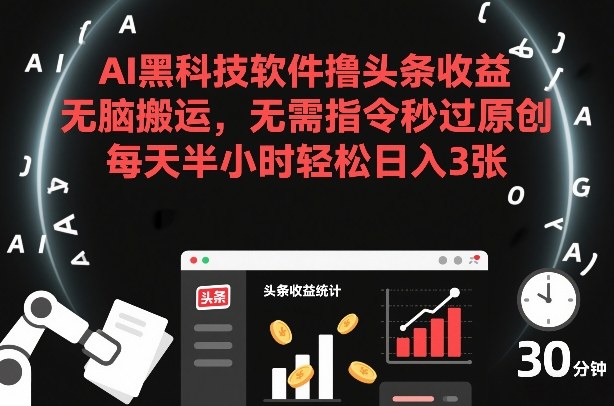 AI黑科技软件撸头条收益，无脑搬运，无需指令秒过原创，每天半小时轻松日入3张【揭秘】-藏宝阁