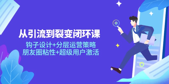 从引流到裂变闭环课：钩子设计+分层运营策略，朋友圈粘性+超级用户激活-藏宝阁