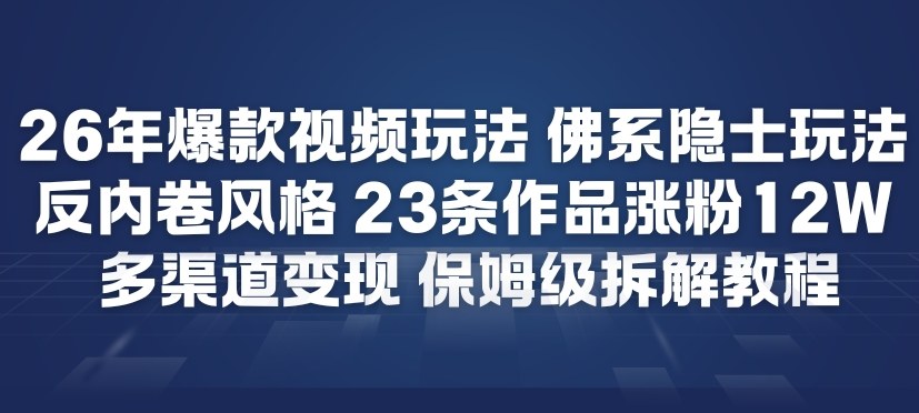 26年爆款短视频玩法，佛系隐士玩法，反内卷视频风格，23条作品涨粉12W，多渠道变现-藏宝阁