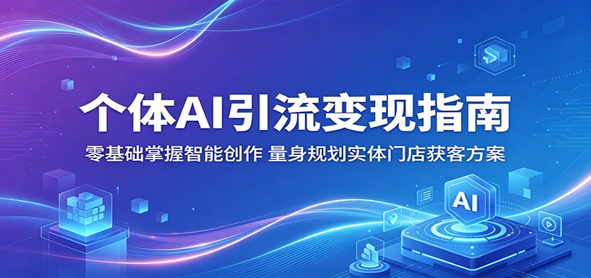个体AI引流变现指南：零基础掌握智能创作，量身规划实体门店获客方案-藏宝阁