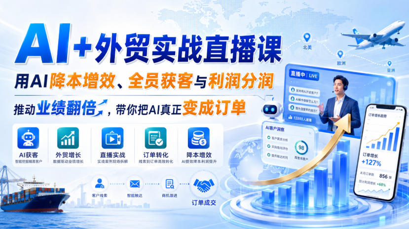 AI+外贸实战直播课，用AI降本增效、全员获客与利润分润，推动业绩翻倍，带你把AI真正变成订单(26.08.31)-藏宝阁
