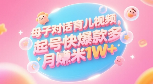 AI生成母子对话育儿类视频，起号快爆款多，小白宝妈轻松学，多渠道变现，月入1W+-藏宝阁
