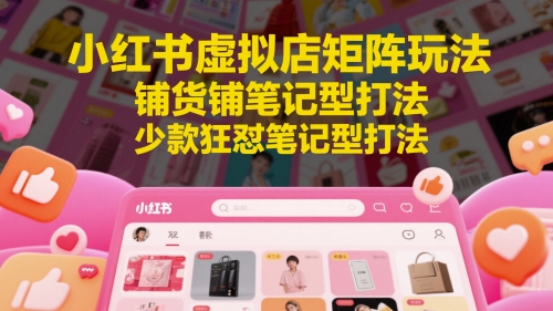 小红书虚拟店矩阵玩法，铺货铺笔记型打法，少款狂怼笔记型打法(更新)-藏宝阁