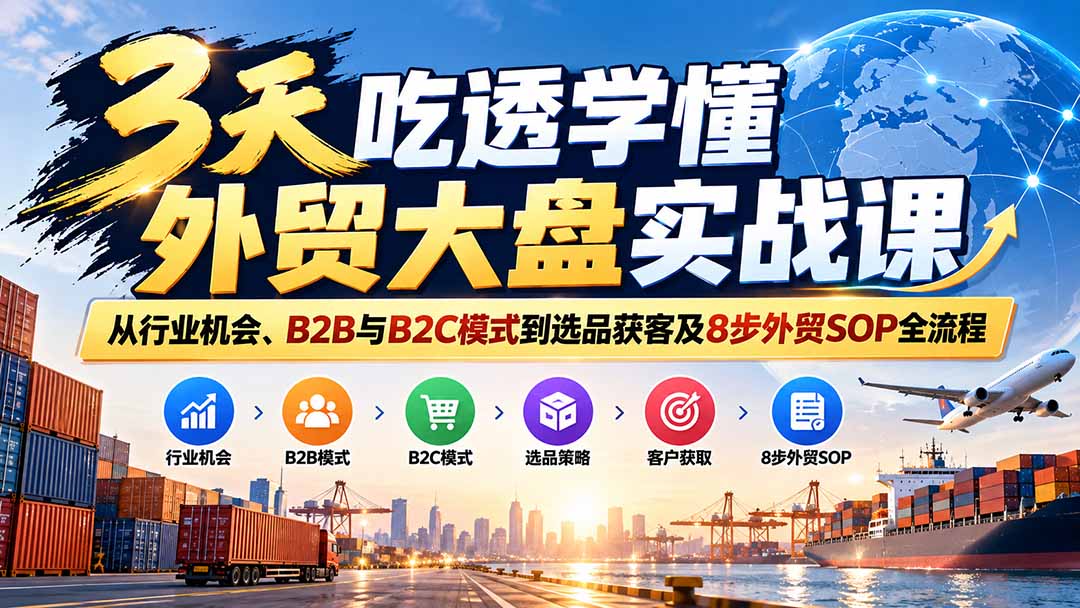 3天吃透学懂外贸大盘实战课：从行业机会、B2B与B2C模式到选品获客及8步外贸SOP全流程-藏宝阁