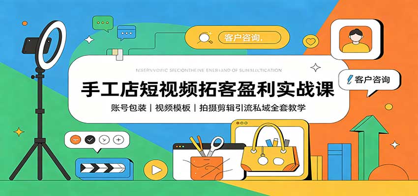 手工店短视频拓客盈利实战课：账号包装，视频模板，拍摄剪辑引流私域全套教学-藏宝阁