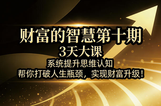 财富的智慧第十期，3天大课，系统提升思维认知，帮你打破人生瓶颈，实现财富升级！-藏宝阁