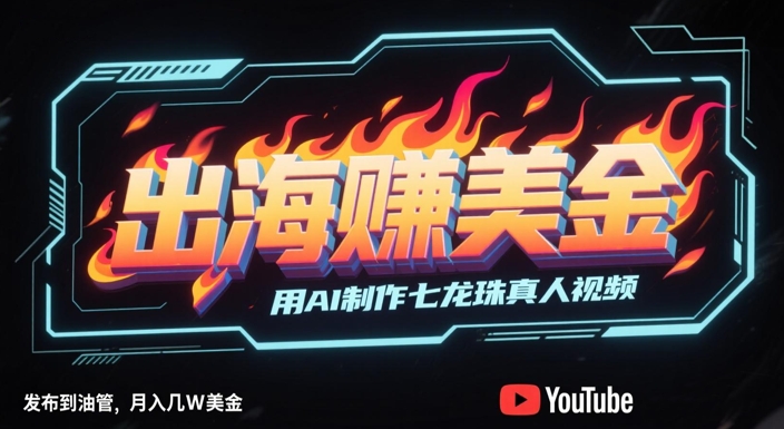 出海挣美金，用AI制作七龙珠真人视频，发布到油管，条条爆火，月入几W美刀-藏宝阁