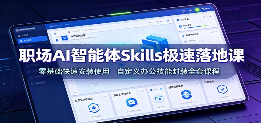 职场AI智能体Skills极速落地课：零基础快速安装使用，自定义办公技能封装全套课程-藏宝阁