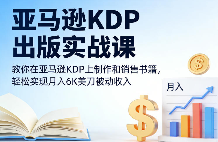 亚马逊KDP出版实战课，教你在亚马逊KDP上制作和销售书籍，轻松实现月入6K美刀被动收入-藏宝阁