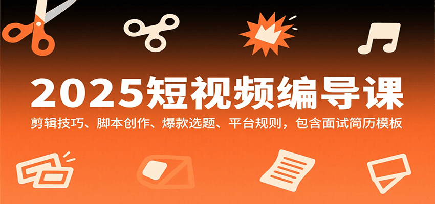 2025短视频编导课，剪辑技巧、脚本创作、爆款选题、平台规则，包含面试简历模板-藏宝阁