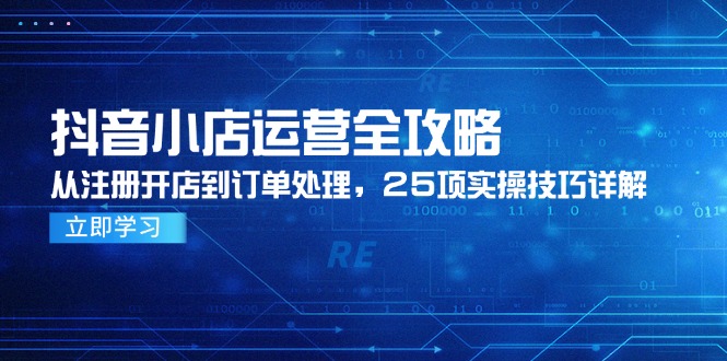 抖音小店运营全攻略，从注册开店到订单处理，25项实操技巧详解-藏宝阁